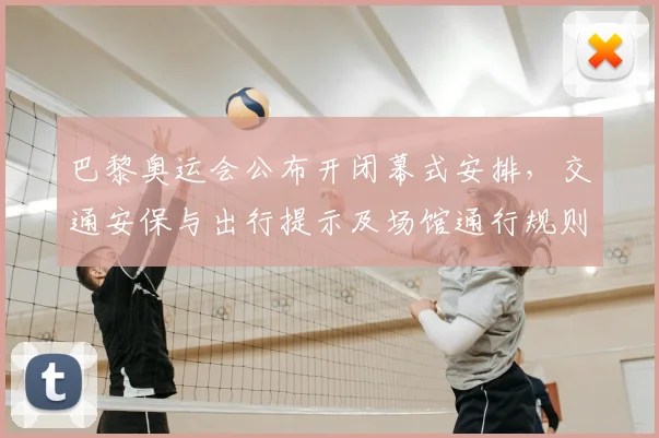 巴黎奥运会公布开闭幕式安排，交通安保与出行提示及场馆通行规则