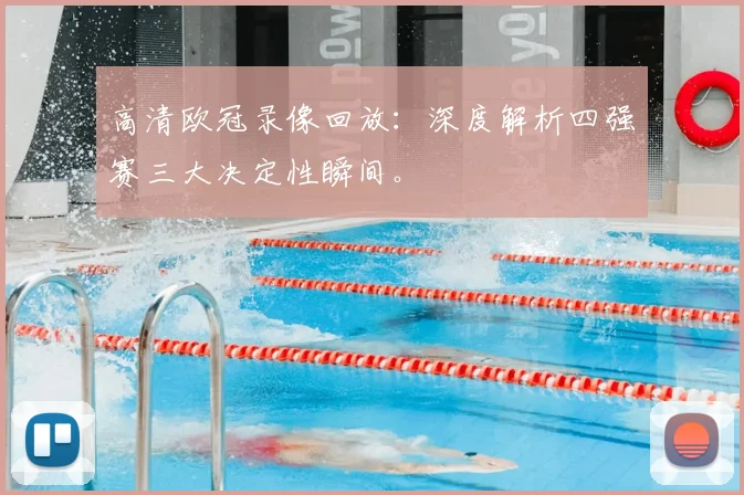 高清欧冠录像回放：深度解析四强赛三大决定性瞬间。