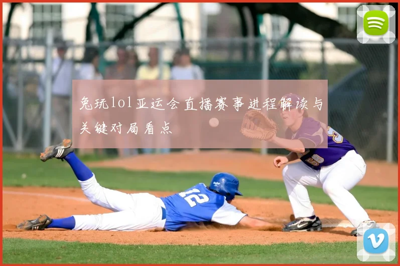 兔玩lol亚运会直播赛事进程解读与关键对局看点