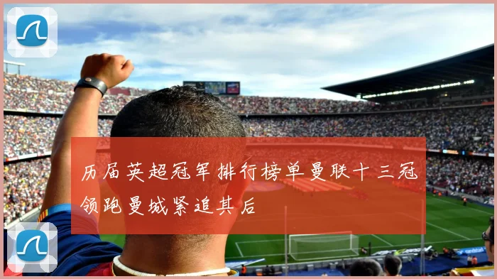 历届英超冠军排行榜单曼联十三冠领跑曼城紧追其后