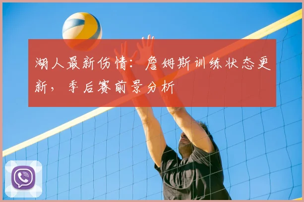 湖人最新伤情：詹姆斯训练状态更新，季后赛前景分析