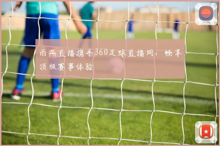 雨燕直播携手360足球直播网，畅享顶级赛事体验