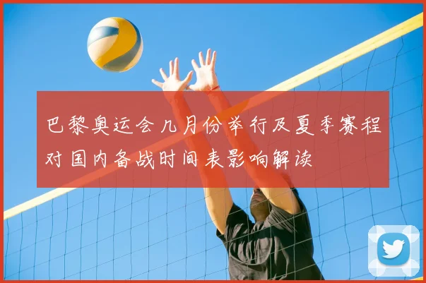 巴黎奥运会几月份举行及夏季赛程对国内备战时间表影响解读