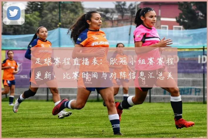 足球赛程直播表：欧冠小组赛赛程更新，比赛时间与对阵信息汇总关注